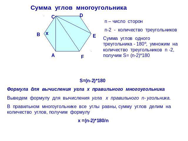 Сумма углов многоугольника n – число сторон n-2 - количество треугольников Сумма углов одного треугольника - 180º, умножим на количество треугольников n -2, получим S= (n-2)*180 S=(n-2)*180 Формула для вычисления угла х правильного многоугольника Вы…