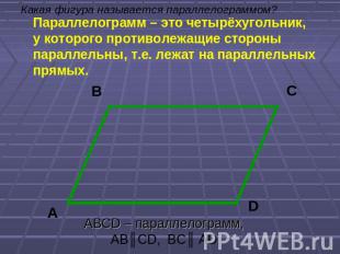 Какая фигура называется параллелограммом? Параллелограмм – это четырёхугольник,