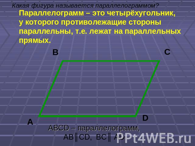 Какая фигура называется параллелограммом? Параллелограмм – это четырёхугольник, у которого противолежащие стороны параллельны, т.е. лежат на параллельных прямых. ABCD – параллелограмм, AB║CD, BC║ AD