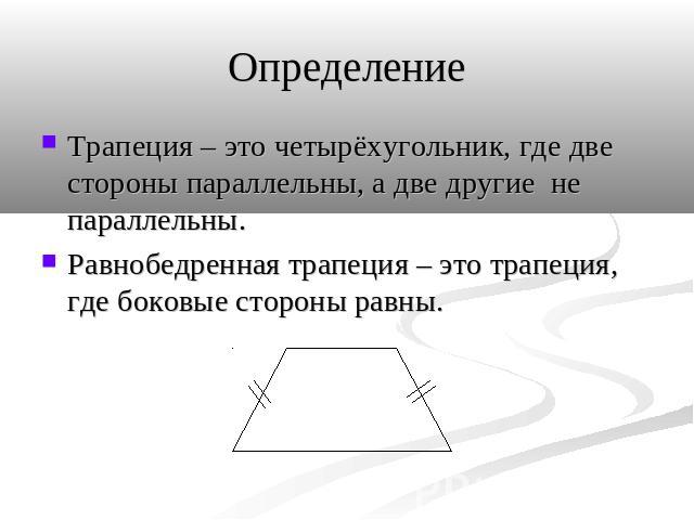 Определение Трапеция – это четырёхугольник, где две стороны параллельны, а две другие не параллельны. Равнобедренная трапеция – это трапеция, где боковые стороны равны.