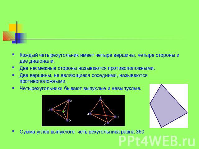 Четырехугольник Каждый четырехугольник имеет четыре вершины, четыре стороны и две диагонали. Две несмежные стороны называются противоположными. Две вершины, не являющиеся соседними, называются противоположными. Четырехугольники бывают выпуклые и нев…