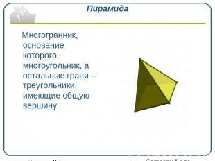 Пирамида Многогранник, основание которого многоугольник, а остальные грани – тре