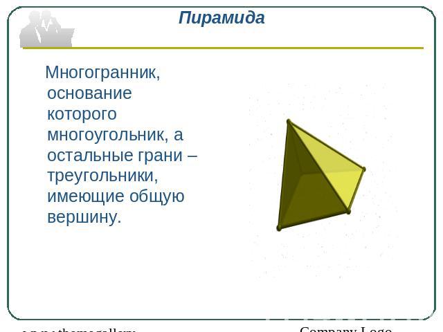 Пирамида Многогранник, основание которого многоугольник, а остальные грани – треугольники, имеющие общую вершину.