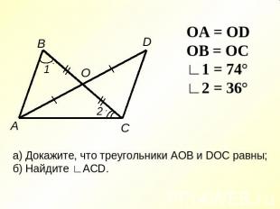 OA = OD OB = OC ∟1 = 74° ∟2 = 36° а) Докажите, что треугольники AOB и DOC равны;