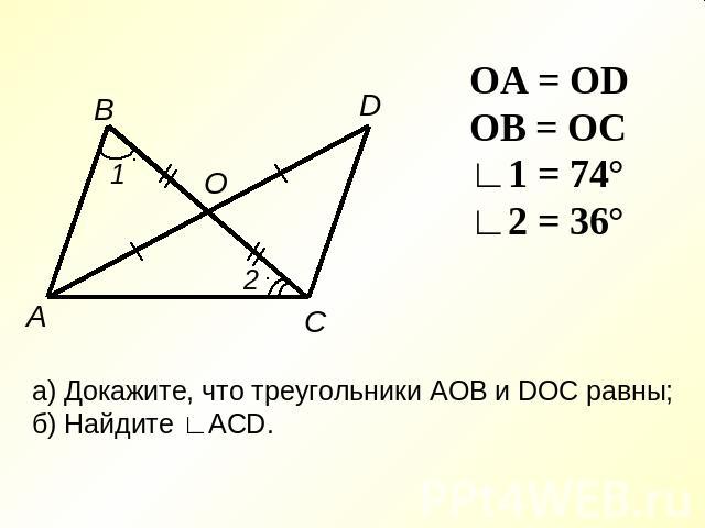 OA = OD OB = OC ∟1 = 74° ∟2 = 36° а) Докажите, что треугольники AOB и DOC равны; б) Найдите ∟ACD.