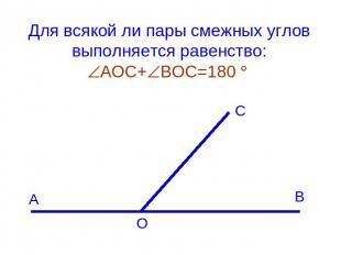 Для всякой ли пары смежных углов выполняется равенство: АОС+ВОС=180