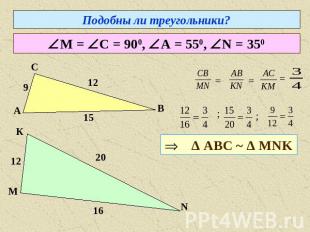 Подобны ли треугольники? М = С = 900, А = 550, N = 350 Δ АВС ~ Δ МNK