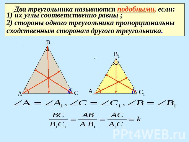 Два треугольника называются подобными, если: 1) их углы соответственно равны ; 2) стороны одного треугольника пропорциональны сходственным сторонам другого треугольника.