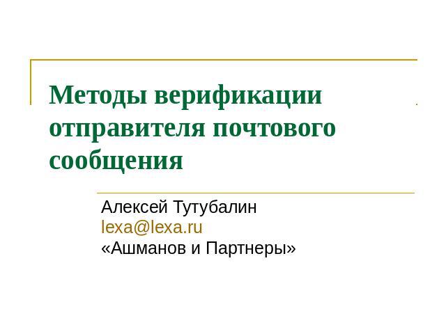 Методы верификации отправителя почтового сообщения Алексей Тутубалин lexa@lexa.ru «Ашманов и Партнеры»