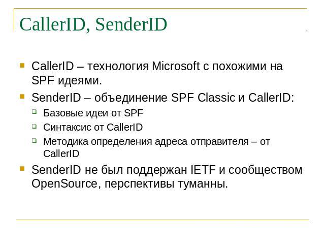CallerID, SenderID CallerID – технология Microsoft с похожими на SPF идеями. SenderID – объединение SPF Classic и CallerID: Базовые идеи от SPF Синтаксис от CallerID Методика определения адреса отправителя – от CallerID SenderID не был поддержан IET…