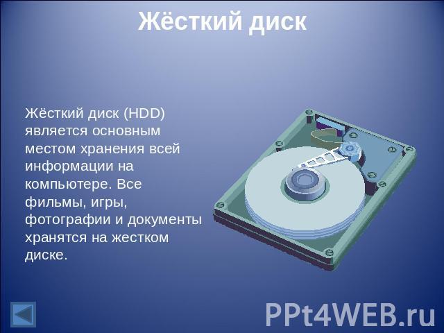 Жёсткий диск Жёсткий диск (HDD) является основным местом хранения всей информации на компьютере. Все фильмы, игры, фотографии и документы хранятся на жестком диске.