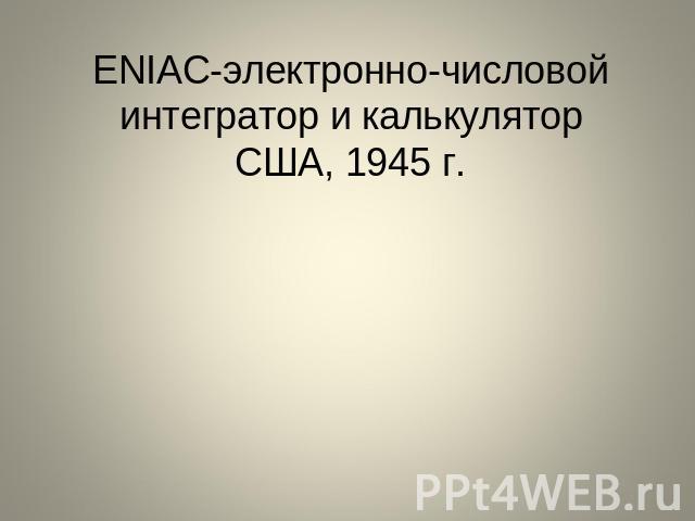 ENIAC-электронно-числовой интегратор и калькуляторСША, 1945 г.