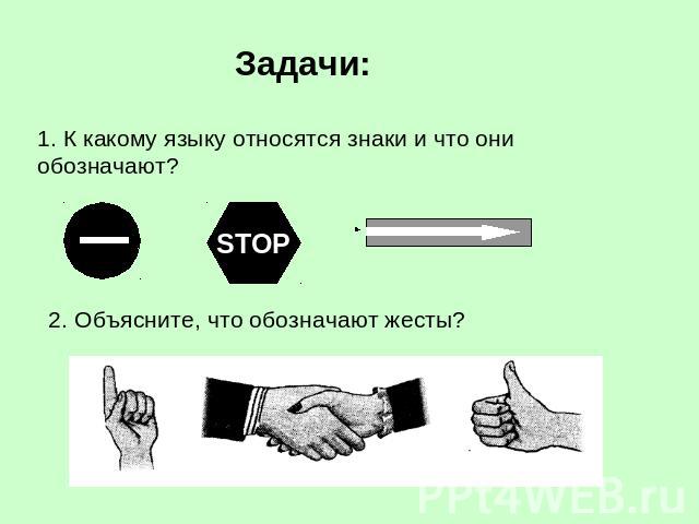 Задачи: 1. К какому языку относятся знаки и что они обозначают? 2. Объясните, что обозначают жесты?
