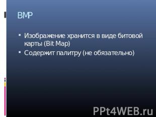 BMP Изображение хранится в виде битовой карты (Bit Map) Содержит палитру (не обя