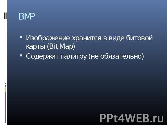 BMP Изображение хранится в виде битовой карты (Bit Map) Содержит палитру (не обязательно)