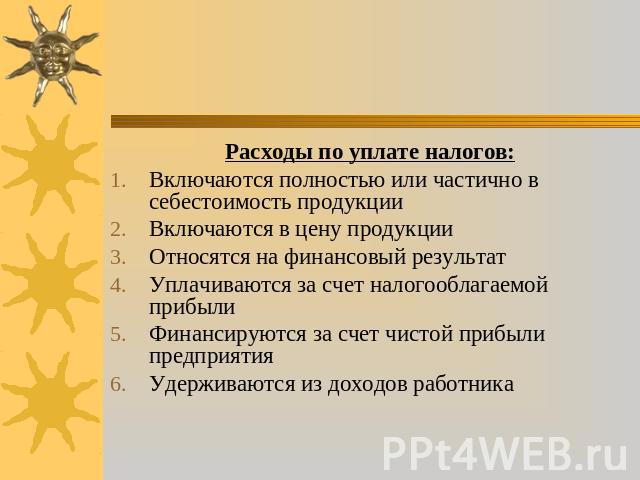 Расходы по уплате налогов: Включаются полностью или частично в себестоимость продукции Включаются в цену продукции Относятся на финансовый результат Уплачиваются за счет налогооблагаемой прибыли Финансируются за счет чистой прибыли предприятия Удерж…