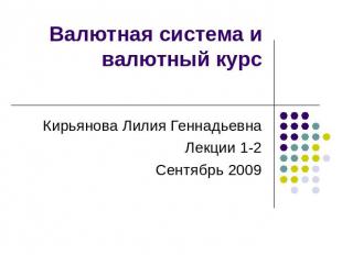 Валютная система и валютный курс Кирьянова Лилия ГеннадьевнаЛекции 1-2Сентябрь 2