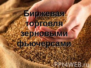 Биржевая торговля зерновыми фьючерсами
