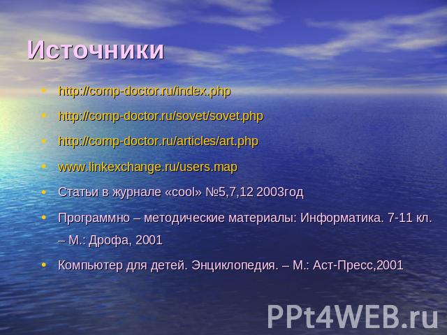 Источники http://comp-doctor.ru/index.phphttp://comp-doctor.ru/sovet/sovet.phphttp://comp-doctor.ru/articles/art.phpwww.linkexchange.ru/users.mapСтатьи в журнале «cool» №5,7,12 2003годПрограммно – методические материалы: Информатика. 7-11 кл. – М.: …