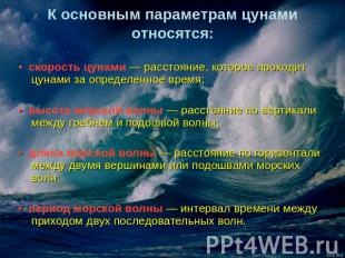 К основным параметрам цунами относятся: • скорость цунами — расстояние, которое