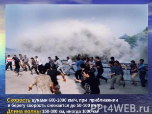 Скорость цунами 600-1000 км/ч, при приближении к берегу скорость снижается до 50
