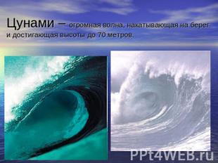 Цунами – огромная волна, накатывающая на берег и достигающая высоты до 70 метров