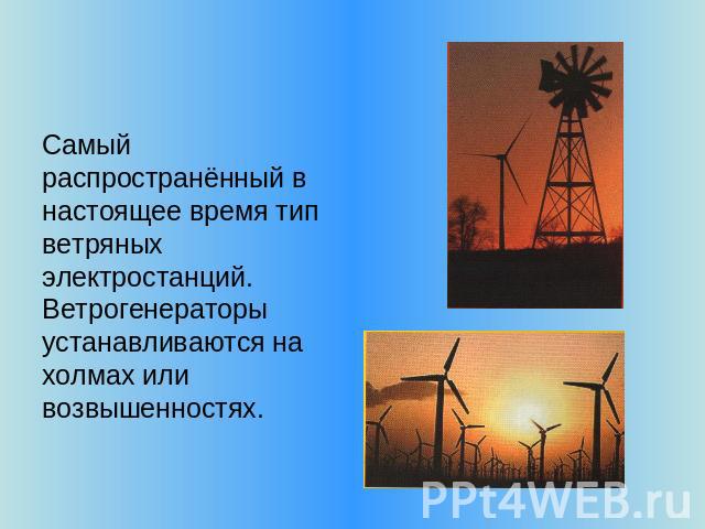 Самый распространённый в настоящее время тип ветряных электростанций. Ветрогенераторы устанавливаются на холмах или возвышенностях.