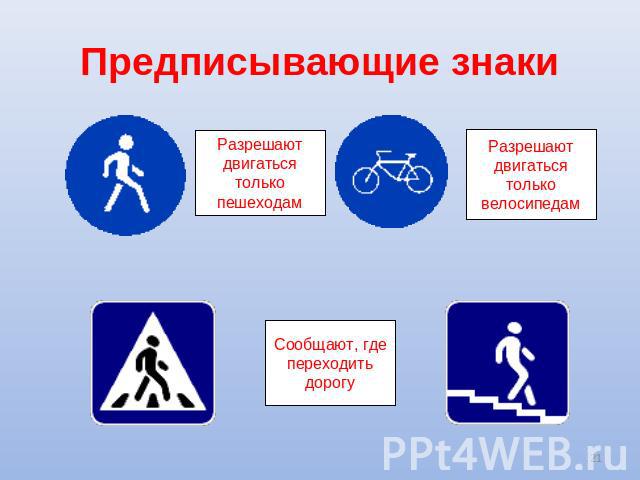 Предписывающие знаки Разрешают двигаться только пешеходам Разрешают двигаться только велосипедам Сообщают, где переходить дорогу