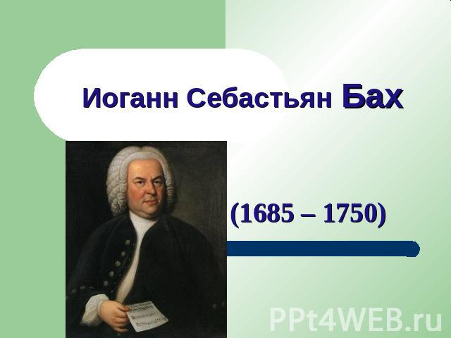 Иоганн Себастьян Бах (1685 – 1750)