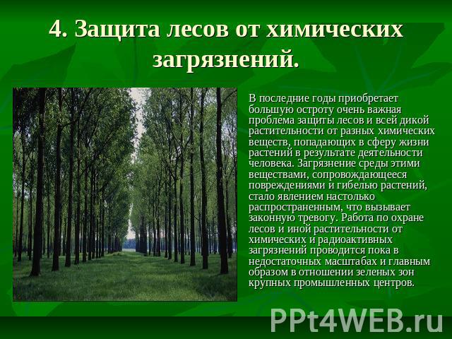 4. Защита лесов от химических загрязнений. В последние годы приобретает большую остроту очень важная проблема защиты лесов и всей дикой растительности от разных химических веществ, попадающих в сферу жизни растений в результате деятельности человека…