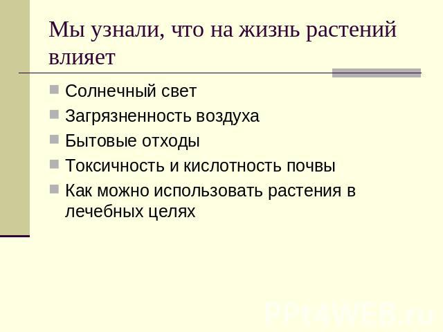 Мы узнали, что на жизнь растений влияет Солнечный светЗагрязненность воздухаБытовые отходыТоксичность и кислотность почвыКак можно использовать растения в лечебных целях