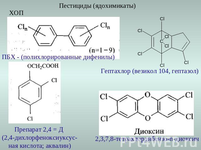 Пестициды (ядохимикаты) ПБХ - (полихлорированные дифенилы)Гептахлор (везикол 104, гептазол)Препарат 2,4 = Д (2,4-дихлорфеноксиуксус-ная кислота; аквалин)2,3,7,8-тетрахлордибензо-n-диоксин