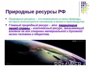 Природные ресурсы РФ Природные ресурсы – это компоненты и силы природы, которые
