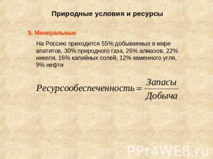 Природные условия и ресурсы 5. Минеральные На Россию приходится 55% добываемых в