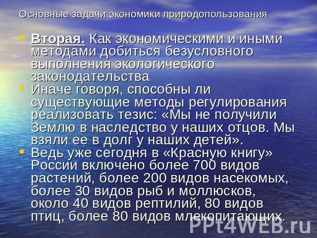 Основные задачи экономики природопользования Вторая. Как экономическими и иными методами добиться безусловного выполнения экологического законодательства Иначе говоря, способны ли существующие методы регулирования реализовать тезис: «Мы не получили …