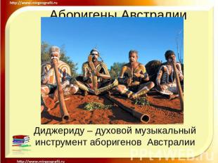 Аборигены Австралии Диджериду – духовой музыкальный инструмент аборигенов Австра