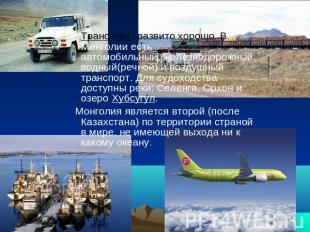 Транспорт: развито хорошо. В Монголии есть автомобильный, железнодорожный, водны