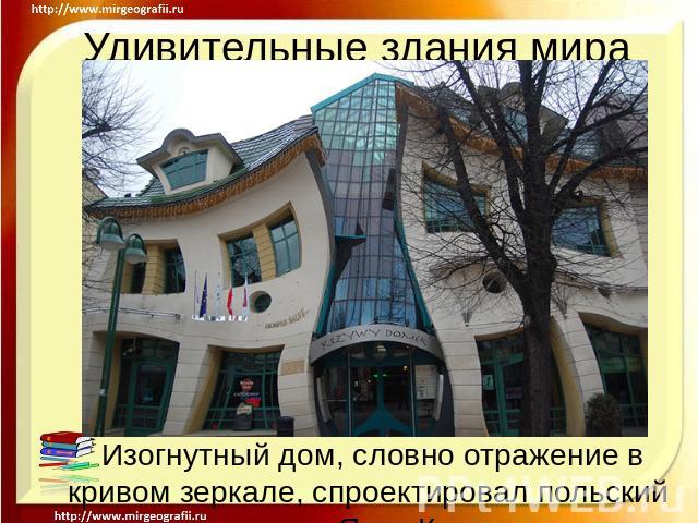 Удивительные здания мира Изогнутный дом, словно отражение в кривом зеркале, спроектировал польский архитектор Яцек Карновски