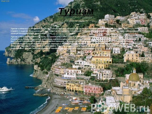 Туризм Туризм в Италии — доходная сфера экономики Италии, основанная на использовании рекреационных ресурсов. Италия — пятая страна в мире по посещаемости и четвёртая по прибыли с туризма. Приблизительный годовой доход от туризма составляет 10 млрд …