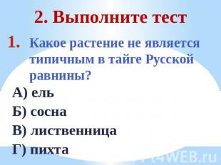 2. Выполните тест Какое растение не является типичным в тайге Русской равнины?А)