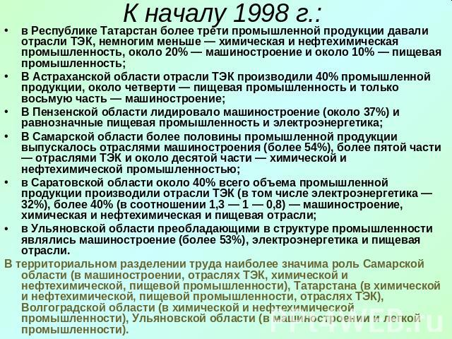 К началу 1998 г.: в Республике Татарстан более трети промышленной продукции давали отрасли ТЭК, немногим меньше — химическая и нефтехимическая промышленность, около 20% — машиностроение и около 10% — пищевая промышленность; В Астраханской области от…