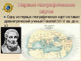 Первые географические карты Одну из первых географических карт составил древнегр