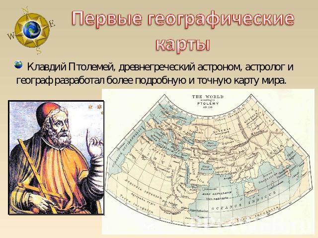 Первые географические карты Клавдий Птолемей, древнегреческий астроном, астролог и географ разработал более подробную и точную карту мира.