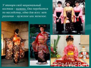 У японцев свой национальныйкостюм – кимоно. Оно передаетсяпо наследству, одно дл