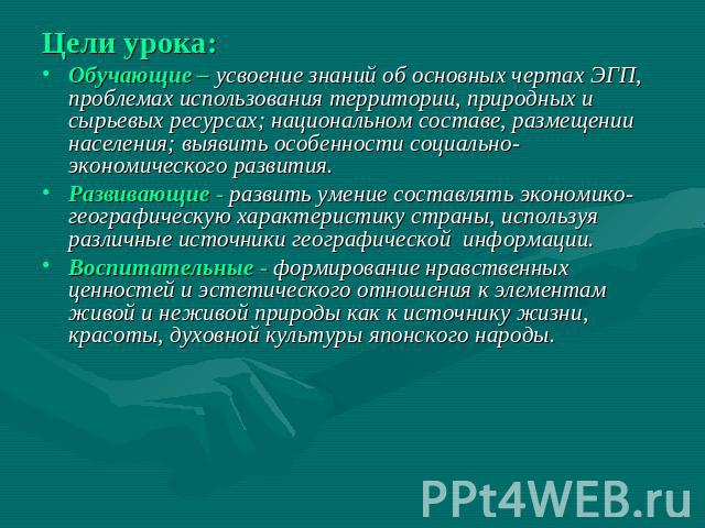 Цели урока: Обучающие – усвоение знаний об основных чертах ЭГП, проблемах использования территории, природных и сырьевых ресурсах; национальном составе, размещении населения; выявить особенности социально-экономического развития. Развивающие - разви…