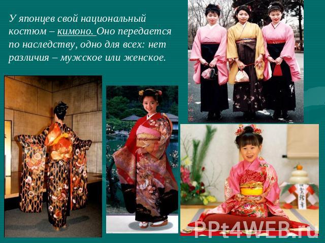 У японцев свой национальныйкостюм – кимоно. Оно передаетсяпо наследству, одно для всех: нетразличия – мужское или женское.