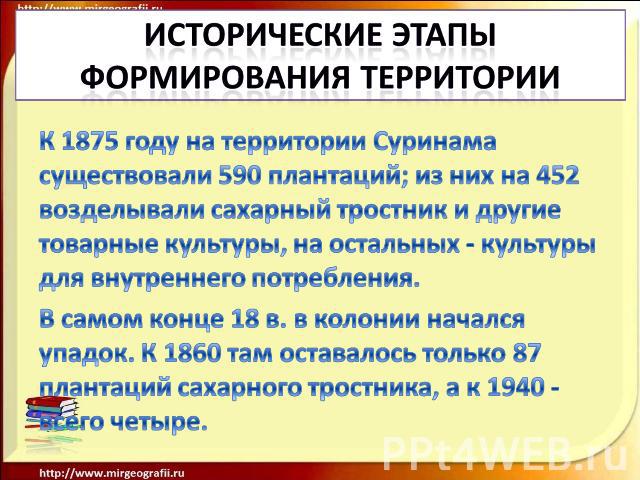 Исторические этапы формирования территории К 1875 году на территории Суринама существовали 590 плантаций; из них на 452 возделывали сахарный тростник и другие товарные культуры, на остальных - культуры для внутреннего потребления. В самом конце 18 в…