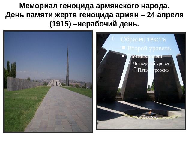 Мемориал геноцида армянского народа.День памяти жертв геноцида армян – 24 апреля (1915) –нерабочий день.
