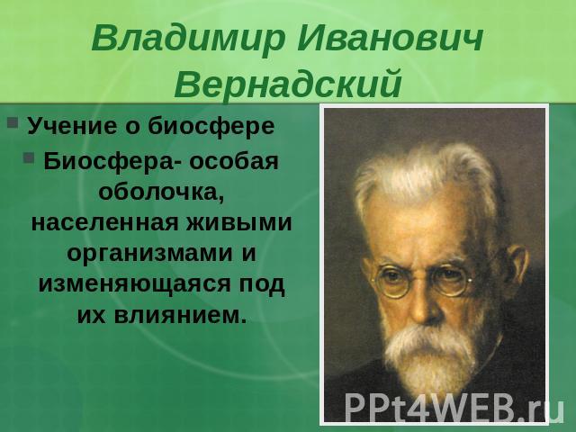 Владимир ИвановичВернадский Учение о биосфереБиосфера- особая оболочка, населенная живыми организмами и изменяющаяся под их влиянием.