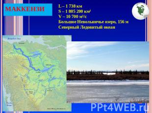МАККЕНЗИ L – 1 738 км S – 1 805 200 км²V – 10 700 м³/сБольшое Невольничье озеро,